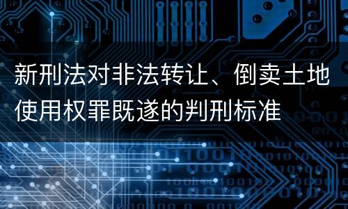 新刑法对非法转让、倒卖土地使用权罪既遂的判刑标准
