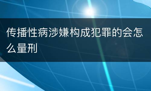 传播性病涉嫌构成犯罪的会怎么量刑