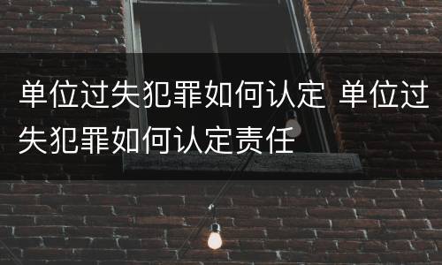 单位过失犯罪如何认定 单位过失犯罪如何认定责任