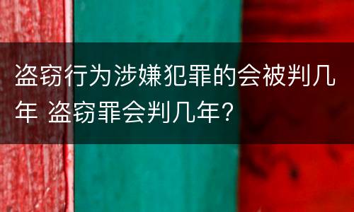 盗窃行为涉嫌犯罪的会被判几年 盗窃罪会判几年?