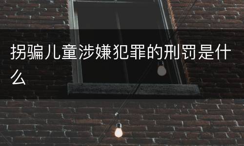 拐骗儿童涉嫌犯罪的刑罚是什么