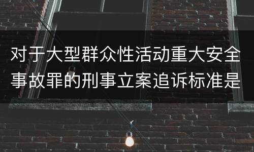 对于大型群众性活动重大安全事故罪的刑事立案追诉标准是怎样的