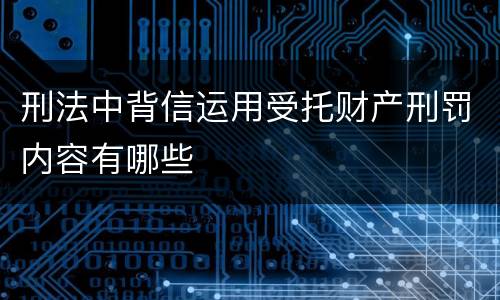 刑法中背信运用受托财产刑罚内容有哪些