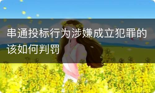 串通投标行为涉嫌成立犯罪的该如何判罚