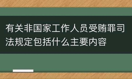 有关非国家工作人员受贿罪司法规定包括什么主要内容