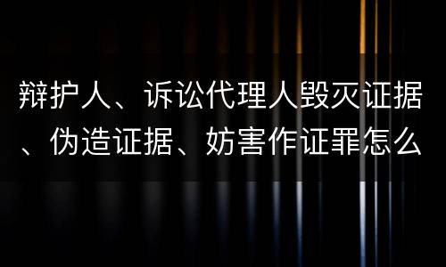 辩护人、诉讼代理人毁灭证据、伪造证据、妨害作证罪怎么构成的