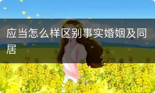 应当怎么样区别事实婚姻及同居