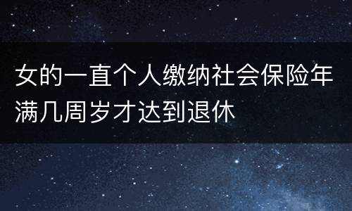 女的一直个人缴纳社会保险年满几周岁才达到退休