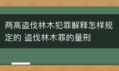 两高盗伐林木犯罪解释怎样规定的 盗伐林木罪的量刑