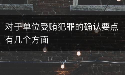 对于单位受贿犯罪的确认要点有几个方面