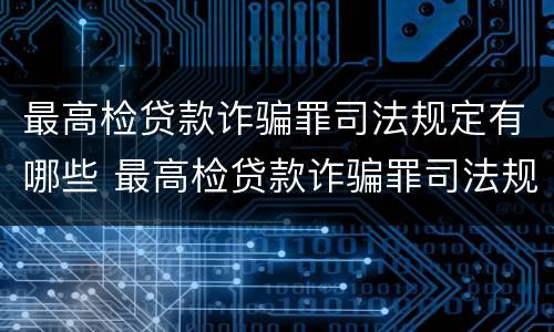 最高检贷款诈骗罪司法规定有哪些 最高检贷款诈骗罪司法规定有哪些条款