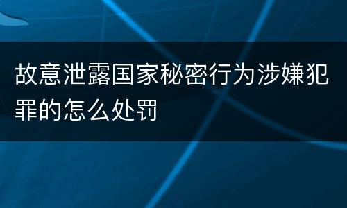 故意泄露国家秘密行为涉嫌犯罪的怎么处罚