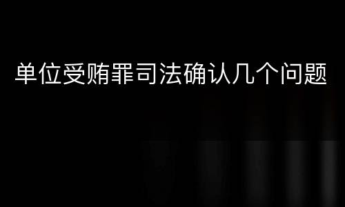 单位受贿罪司法确认几个问题
