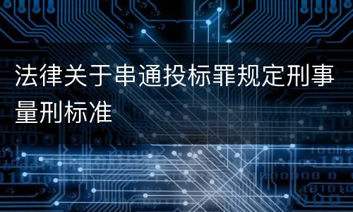法律关于串通投标罪规定刑事量刑标准