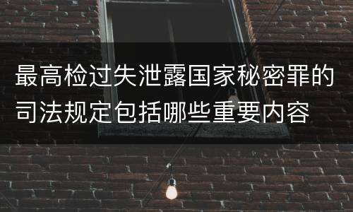 最高检过失泄露国家秘密罪的司法规定包括哪些重要内容