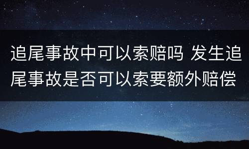 追尾事故中可以索赔吗 发生追尾事故是否可以索要额外赔偿