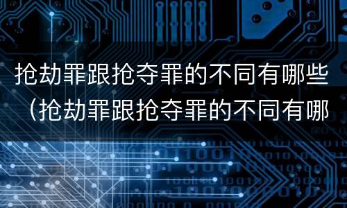 抢劫罪跟抢夺罪的不同有哪些（抢劫罪跟抢夺罪的不同有哪些类型）