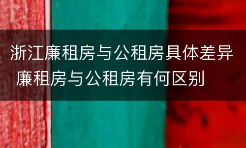 浙江廉租房与公租房具体差异 廉租房与公租房有何区别