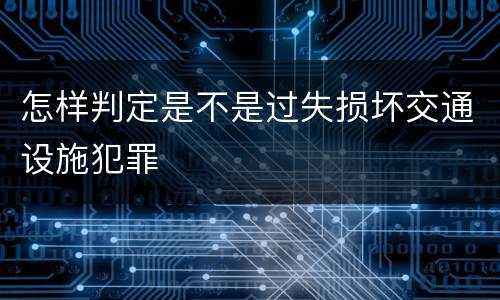 怎样判定是不是过失损坏交通设施犯罪
