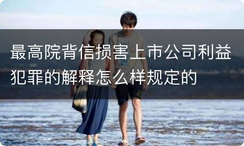 最高院背信损害上市公司利益犯罪的解释怎么样规定的