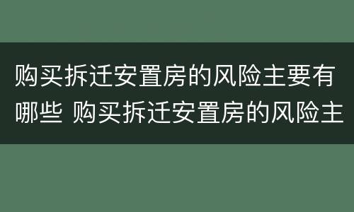 购买拆迁安置房的风险主要有哪些 购买拆迁安置房的风险主要有哪些问题