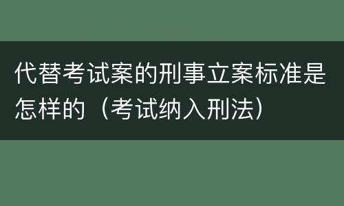 代替考试案的刑事立案标准是怎样的（考试纳入刑法）