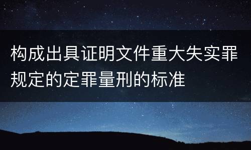 构成出具证明文件重大失实罪规定的定罪量刑的标准
