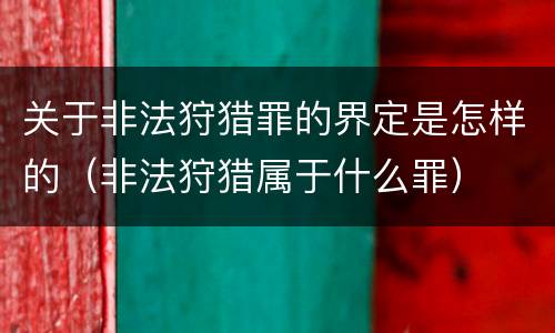 关于非法狩猎罪的界定是怎样的（非法狩猎属于什么罪）