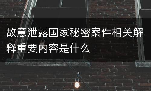 故意泄露国家秘密案件相关解释重要内容是什么