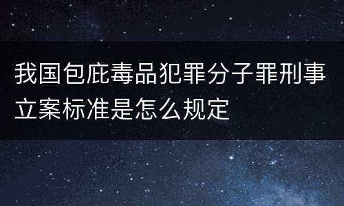 我国包庇毒品犯罪分子罪刑事立案标准是怎么规定