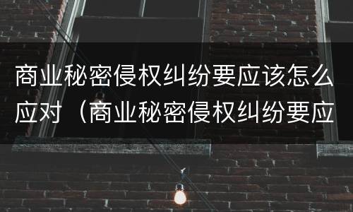 商业秘密侵权纠纷要应该怎么应对（商业秘密侵权纠纷要应该怎么应对法院）
