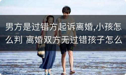 男方是过错方起诉离婚,小孩怎么判 离婚双方无过错孩子怎么判