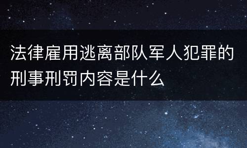 法律雇用逃离部队军人犯罪的刑事刑罚内容是什么
