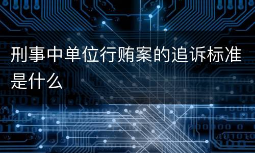 刑事中单位行贿案的追诉标准是什么