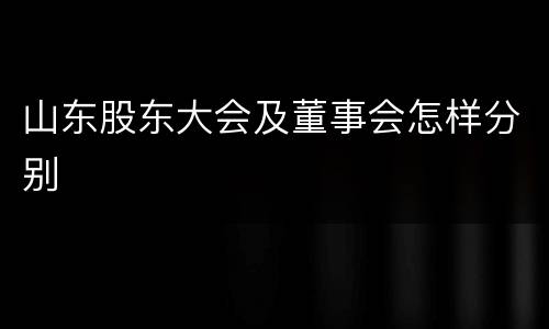 山东股东大会及董事会怎样分别