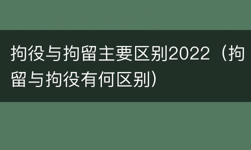拘役与拘留主要区别2022（拘留与拘役有何区别）