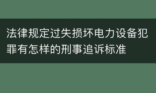 法律规定过失损坏电力设备犯罪有怎样的刑事追诉标准