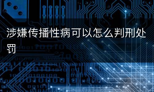 涉嫌传播性病可以怎么判刑处罚