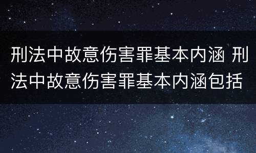 刑法中故意伤害罪基本内涵 刑法中故意伤害罪基本内涵包括