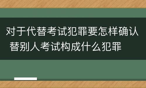 对于代替考试犯罪要怎样确认 替别人考试构成什么犯罪