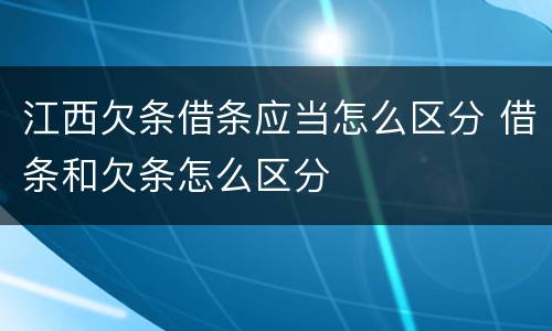 江西欠条借条应当怎么区分 借条和欠条怎么区分