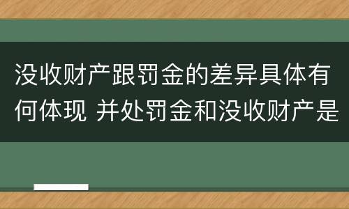 没收财产跟罚金的差异具体有何体现 并处罚金和没收财产是什么意思