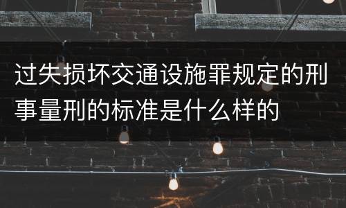 过失损坏交通设施罪规定的刑事量刑的标准是什么样的