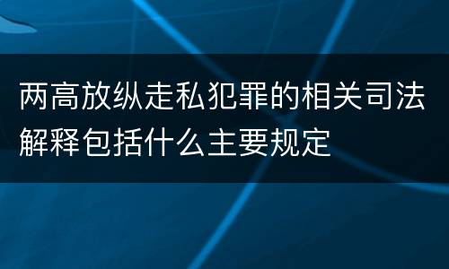 两高放纵走私犯罪的相关司法解释包括什么主要规定