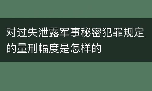对过失泄露军事秘密犯罪规定的量刑幅度是怎样的