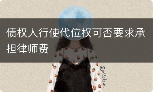 债权人行使代位权可否要求承担律师费