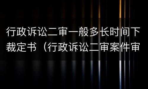 行政诉讼二审一般多长时间下裁定书（行政诉讼二审案件审理期限）
