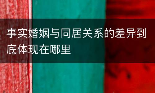 事实婚姻与同居关系的差异到底体现在哪里