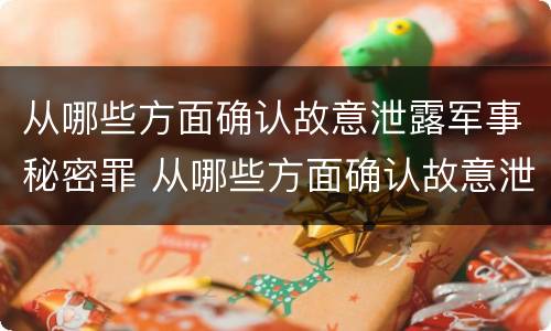 从哪些方面确认故意泄露军事秘密罪 从哪些方面确认故意泄露军事秘密罪名