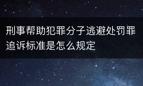 刑事帮助犯罪分子逃避处罚罪追诉标准是怎么规定